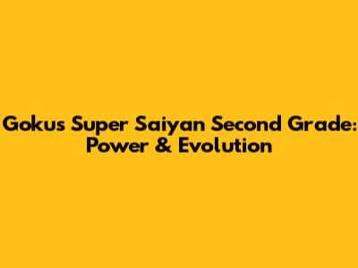 Goku's Super Saiyan Second Grade: Power & Evolution