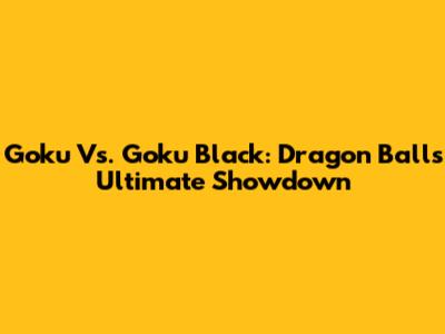 Goku Vs. Goku Black: Dragon Ball's Ultimate Showdown