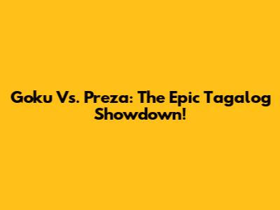 Goku Vs. Preza: The Epic Tagalog Showdown!