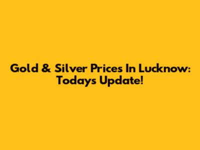 Gold & Silver Prices In Lucknow: Today's Update!