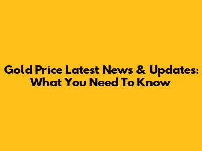 Gold Price Latest News & Updates: What You Need To Know