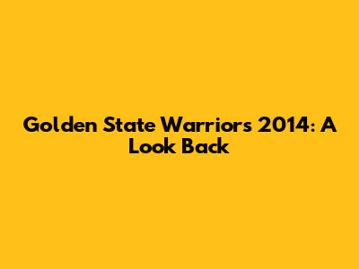 Golden State Warriors 2014: A Look Back
