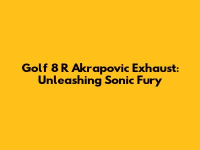 Golf 8 R Akrapovic Exhaust: Unleashing Sonic Fury
