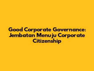 Good Corporate Governance: Jembatan Menuju Corporate Citizenship