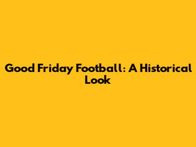 Good Friday Football: A Historical Look