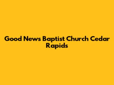 Good News Baptist Church Cedar Rapids