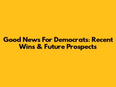 Good News For Democrats: Recent Wins & Future Prospects