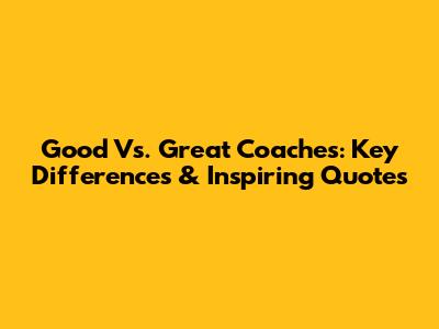 Good Vs. Great Coaches: Key Differences & Inspiring Quotes