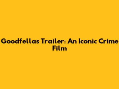 Goodfellas Trailer: An Iconic Crime Film