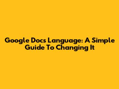 Google Docs Language: A Simple Guide To Changing It