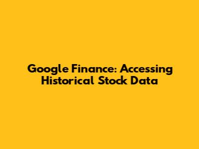 Google Finance: Accessing Historical Stock Data