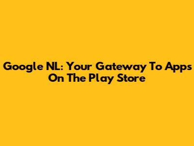 Google NL: Your Gateway To Apps On The Play Store