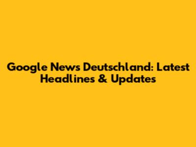 Google News Deutschland: Latest Headlines & Updates