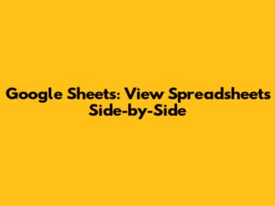 Google Sheets: View Spreadsheets Side-by-Side