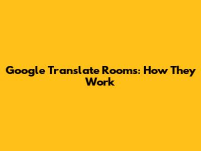 Google Translate Rooms: How They Work