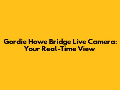 Gordie Howe Bridge Live Camera: Your Real-Time View