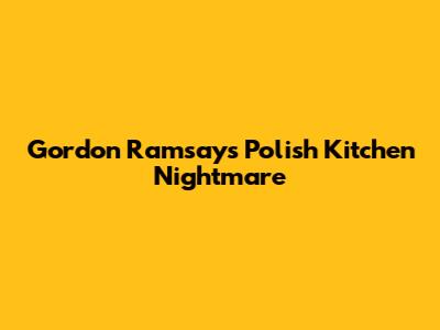Gordon Ramsay's Polish Kitchen Nightmare