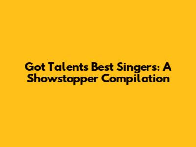 Got Talent's Best Singers: A Showstopper Compilation