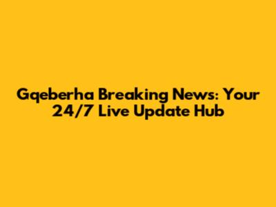 Gqeberha Breaking News: Your 24/7 Live Update Hub