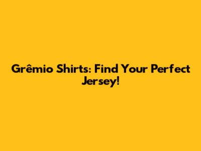 Grêmio Shirts: Find Your Perfect Jersey!
