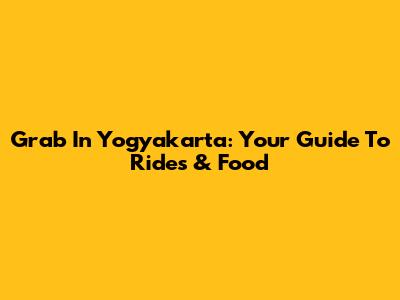 Grab In Yogyakarta: Your Guide To Rides & Food