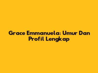 Grace Emmanuela: Umur Dan Profil Lengkap