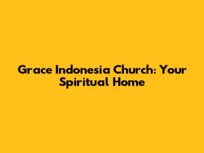 Grace Indonesia Church: Your Spiritual Home