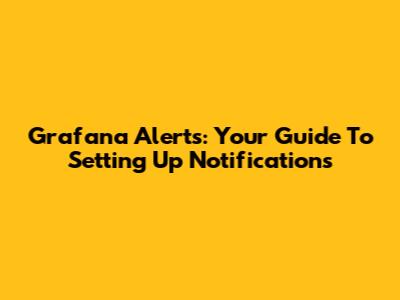 Grafana Alerts: Your Guide To Setting Up Notifications