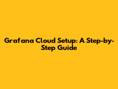 Grafana Cloud Setup: A Step-by-Step Guide
