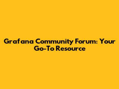 Grafana Community Forum: Your Go-To Resource