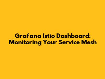 Grafana Istio Dashboard: Monitoring Your Service Mesh