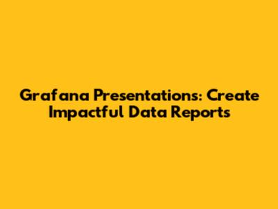Grafana Presentations: Create Impactful Data Reports