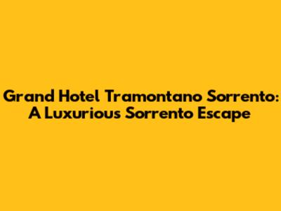 Grand Hotel Tramontano Sorrento: A Luxurious Sorrento Escape
