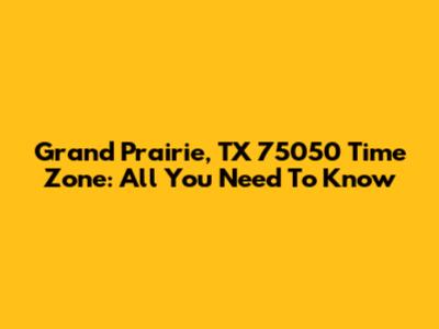 Grand Prairie, TX 75050 Time Zone: All You Need To Know