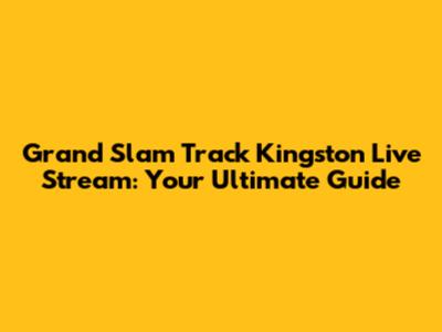 Grand Slam Track Kingston Live Stream: Your Ultimate Guide