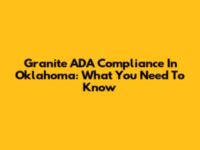 Granite ADA Compliance In Oklahoma: What You Need To Know