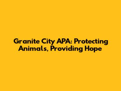 Granite City APA: Protecting Animals, Providing Hope