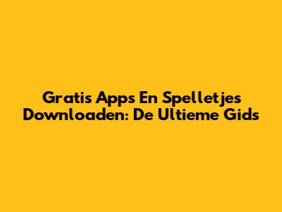 Gratis Apps En Spelletjes Downloaden: De Ultieme Gids