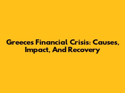 Greece's Financial Crisis: Causes, Impact, And Recovery