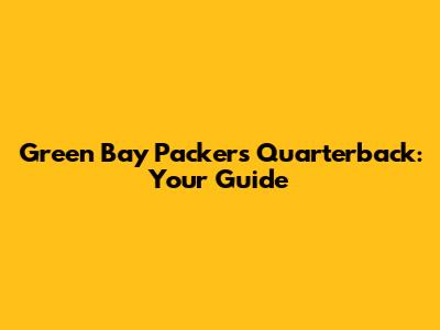 Green Bay Packers Quarterback: Your Guide