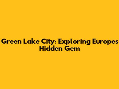 Green Lake City: Exploring Europe's Hidden Gem