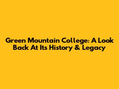 Green Mountain College: A Look Back At Its History & Legacy