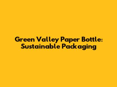 Green Valley Paper Bottle: Sustainable Packaging