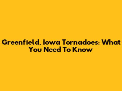 Greenfield, Iowa Tornadoes: What You Need To Know