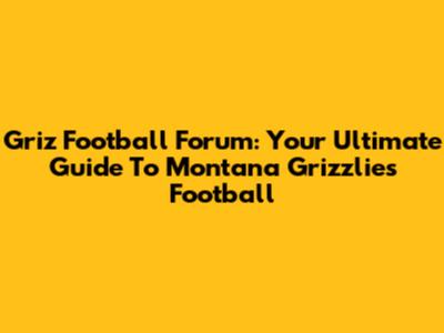 Griz Football Forum: Your Ultimate Guide To Montana Grizzlies Football