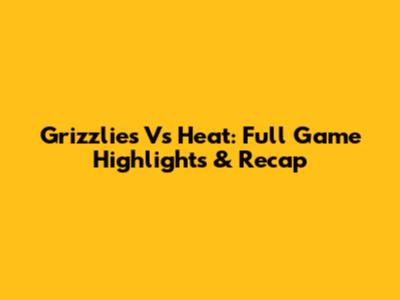 Grizzlies Vs Heat: Full Game Highlights & Recap