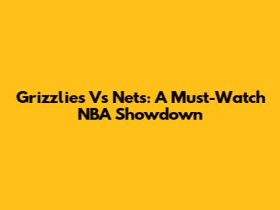 Grizzlies Vs Nets: A Must-Watch NBA Showdown