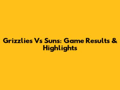 Grizzlies Vs Suns: Game Results & Highlights