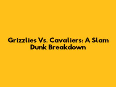 Grizzlies Vs. Cavaliers: A Slam Dunk Breakdown