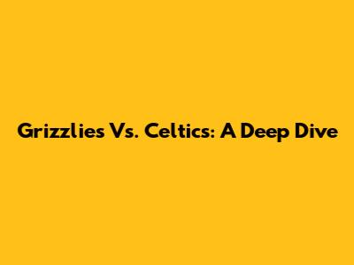 Grizzlies Vs. Celtics: A Deep Dive